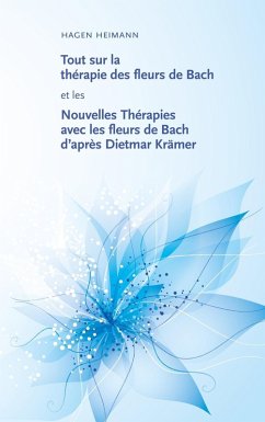 Tout sur la thérapie des fleurs de Bach et les Nouvelles Thérapies avec les fleurs de Bach d'après Dietmar Krämer (eBook, ePUB)