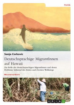Deutschsprachige MigrantInnen auf Hawaii. Zur Rolle der deutschsprachigen MigrantInnen und deren Probleme während des Ersten und Zweiten Weltkriegs (eBook, PDF)