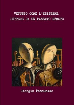 VETUSTO COME L'ESISTERE. LETTERE DA UN PASSATO REMOTO - Pannunzio, Giorgio