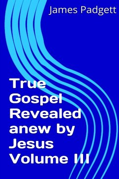 True Gospel Revealed anew by Jesus Vol III - Padgett, James E.