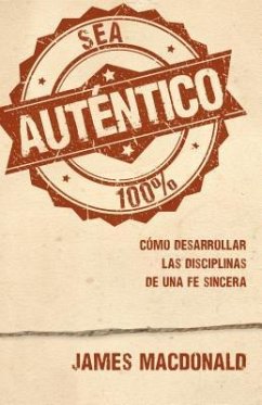 Sea Auténtico: Cómo Desarrollar Las Disciplinas de Una Fe Sincera - Macdonald, James