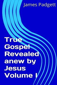 True Gospel Revealed anew by Jesus Vol I - Padgett, James E.