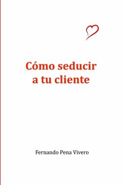Cómo seducir a tu cliente - Pena Vivero, Fernando