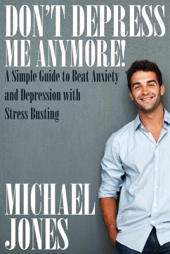 Don't Depress Me Anymore! a Simple Guide to Beat Anxiety and Depression with Stress Busting - Jones, Michael