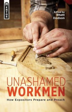Unashamed Workmen: How Expositors Prepare and Preach - Dodson, Rhett
