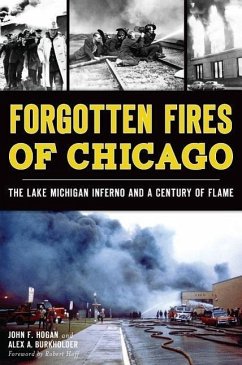 Forgotten Fires of Chicago:: The Lake Michigan Inferno and a Century of Flame - Hogan, John F.; Burkholder, Alex A.