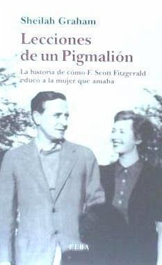 Lecciones de un pigmalión : la historia de cómo F. Scott Fitzgerald educó a la mujer que amaba - España, Ramón De; Graham, Sheilah