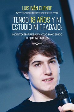 Tengo 18 años y ni estudio ni trabajo : ¡monto empresas y vivo haciendo lo que me gusta! - Cuende García, Luis Iván