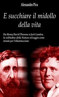 E succhiare il midollo della vita - Da Henry David Thoreau a Jack London, la solitudine della Natura selvaggia come strada per l’illuminazione (eBook, PDF) - Piva, Alessandro