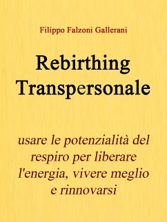 Rebirthing Transpersonale - Usare le potenzialità del respiro per liberare l'energia, vivere meglio e rinnovarsi (eBook, ePUB) - Falzoni Gallerani, Filippo