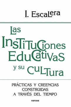 Las instituciones educativas y su cultura : prácticas y creencias construidas a través del tiempo - Escalera Castillo, Ignacio