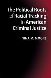The Political Roots of Racial Tracking in American Criminal Justice - Moore, Nina M