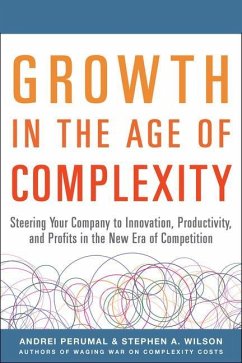 Growth in the Age of Complexity: Steering Your Company to Innovation, Productivity, and Profits in the New Era of Competition - Perumal, Andrei; Wilson, Stephen A