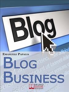 Blog Business. Come Creare un'Attività di Successo nell'Era del Web 2.0. (Ebook Italiano - Anteprima Gratis) (eBook, ePUB) - Papalia, Emanuele