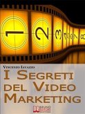 I Segreti Del Video Marketing. Strategie e Tecniche Segrete per Guadagnare e fare Pubblicità con i Portali di Condivisione Video. (Ebook Italiano - Anteprima Gratis) (eBook, ePUB)