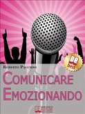 Comunicare Emozionando. I Segreti per Parlare in Pubblico con Sicurezza, per Suscitare Emozioni e Lasciare un Segno Profondo. (Ebook Italiano - Anteprima Gratis) (eBook, ePUB)