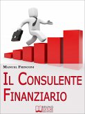 Il Consulente Finanziario. I Segreti e le Tecniche del Perfetto Promotore Finanziario. (Ebook Italiano - Anteprima Gratis) (eBook, ePUB)