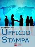 Ufficio Stampa. Come Comunicare con la Stampa per Ottenere Visibilità sui Mezzi di Comunicazione. (Ebook Italiano - Anteprima Gratis) (eBook, ePUB)