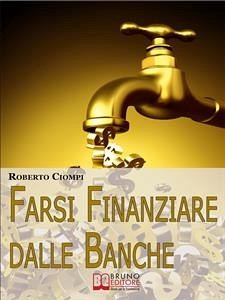 Farsi Finanziare dalle Banche. Guida Strategica per Imparare a Richiedere, Ottenere e Gestire un Finanziamento dalle Banche. (Ebook Italiano - Anteprima Gratis) (eBook, ePUB) - ciompi, Roberto