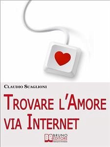 Trovare l'amore via internet. Istruzioni Pratiche per Scegliere i Siti Web di Incontro e Conoscere la Persona Giusta per Te. (Ebook Italiano - Anteprima Gratis) (eBook, ePUB) - Scaglioni, Claudio