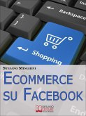 Ecommerce su Facebook. Guida Pratica per Aprire un Negozio Virtuale e Promuovere il tuo Prodotto sul Social Network più Cliccato. (Ebook Italiano - Anteprima Gratis) (eBook, ePUB)