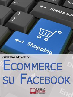 Ecommerce su Facebook. Guida Pratica per Aprire un Negozio Virtuale e Promuovere il tuo Prodotto sul Social Network più Cliccato. (Ebook Italiano - Anteprima Gratis) (eBook, ePUB) - Minghini, Stefano