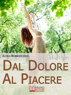 Dal Dolore Al Piacere. Trasformare il Dolore in Esperienze di Crescita per una Vita Appagante e Felice. (Ebook Italiano - Anteprima Gratis) (eBook, ePUB) - Sorrentino, Luigi