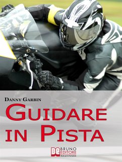 Guidare in Pista. I Segreti di un Motociclista per Affrontare la Pista con Sicurezza e con le Giuste Traiettorie. (Ebook Italiano - Anteprima Gratis) (eBook, ePUB) - GARBIN, DANNY