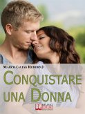 Conquistare una Donna. Le Fondamenta di una Seduzione Sana, Divertente e Genuina per Conquistare le Donne che Hai sempre Desiderato. (Ebook Italiano - Anteprima Gratis) (eBook, ePUB)