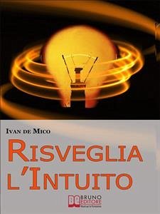 Risveglia l'Intuito. Come Sviluppare e Utilizzare l'Intelligenza Intuitiva per Avere Potere e Successo. (Ebook Italiano - Anteprima Gratis) (eBook, ePUB) - De Mico, Ivan