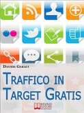 Traffico in target gratis. Metodo Passo Passo per Acquisire Clienti Mirati Velocemente e Gratuitamente. (Ebook Italiano - Anteprima Gratis) (eBook, ePUB)