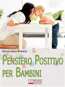 Pensiero positivo per bambini. Come Educare Tuo Figlio al Pensiero Positivo e all'Autostima Sin dai Primi Anni del Suo Sviluppo. (Ebook Italiano - Anteprima Gratis) (eBook, ePUB) - Fornei, Giancarlo