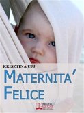 Maternità Felice. Dalla Fascia Porta-Bebè ai Benefici per Favorire la Sana Crescita del Tuo Bambino. (Ebook Italiano - Anteprima Gratis) (eBook, ePUB)