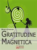 Gratitudine Magnetica. Ringraziare per Ottenere Tutto ciò che Vuoi con la Legge di Attrazione. (Ebook Italiano - Anteprima Gratis) (eBook, ePUB)