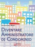 Diventare Amministratore di Condominio. Come Avviare, Sviluppare e Far Crescere un&quote;Attività di Amministrazione Condominiale Vincente. (Ebook Italiano - Anteprima Gratis) (eBook, ePUB)