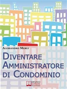 Diventare Amministratore di Condominio. Come Avviare, Sviluppare e Far Crescere un’Attività di Amministrazione Condominiale Vincente. (Ebook Italiano - Anteprima Gratis) (eBook, ePUB) - MERLI, ALESSANDRO