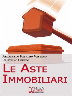 Le Aste Immobiliari. Come Acquistare la Casa dei Tuoi Sogni o Guadagnare in Immobili Partecipando con Successo alle Aste Immobiliari. (Ebook Italiano - Anteprima Gratis) (eBook, ePUB) - FABRIZIO VASTANO & CRISTIANO GIULINI, ARCANGELO