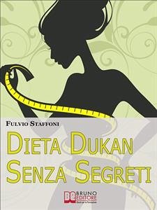 Dieta Dukan Senza Segreti. Dai Problemi alla Motivazione: come Affrontare la Dieta Sentendoti Appagato a Tavola in 7 Giorni. (Libri Dieta - Ebook Italiano Diete - Anteprima Gratis) (eBook, ePUB) - STAFFONI, FULVIO