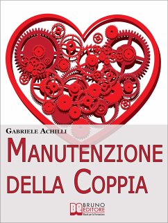 Manutenzione della Coppia. Come Creare Intimità e Aumentare la Comunicazione per Rendere Saldo e Duraturo il Legame Affettivo. (Ebook Italiano - Anteprima Gratis) (eBook, ePUB) - ACHILLI, GABRIELE