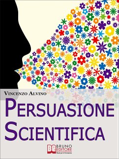 Persuasione Scientifica. Come Saper Convincere, Influenzare e Affascinare gli Altri Grazie all'Uso del Linguaggio Persuasivo. (Ebook Italiano - Anteprima Gratis) (eBook, ePUB) - Alvino, Vincenzo