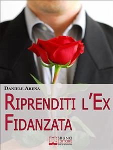 Riprenditi l'Ex Fidanzata. Come Affrontare la Rottura con la Tua Ex e Adottare le Tecniche per Riconquistare il Suo Cuore. (Ebook Italiano - Anteprima Gratis) (eBook, ePUB) - ARENA, DANIELE