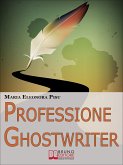 Professione Ghostwriter.Come Costruirsi una Redditizia Attività da Freelance Trasformando in un Lavoro la Passione per la Scrittura. (Ebook Italiano - Anteprima Gratis) (eBook, ePUB)