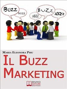 Il Buzz Marketing. Come Scatenare il Passaparola e Far Parlare di Sé e dei Propri Prodotti. (Ebook Italiano - Anteprima Gratis) (eBook, ePUB) - ELEONORA PISU, MARIA