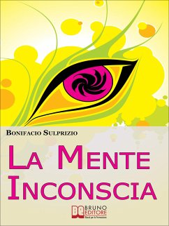 La Mente Inconscia. Come Governare il Subconscio per Ottenere Tutto Ciò che Desideriamo. (Ebook Italiano - Anteprima Gratis) (eBook, ePUB) - SULPRIZIO, BONIFACIO