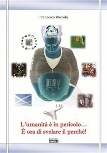 L'umanità È In Pericolo... È Ora Di Svelare Il Perché! (eBook, ePUB) - Buccolo, Francesco