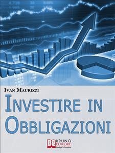 Investire in Obbligazioni. Dal Calcolo dei Rischi alle Tecniche di Investimento per Guadagnare sul Mercato Obbligazionario. (Ebook Italiano - Anteprima Gratis) (eBook, ePUB) - MAURIZZI, IVAN