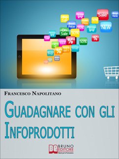 Guadagnare con gli Infoprodotti. Avviare un’Attività di Vendita Online dalla Creazione del Prodotto alla Distribuzione Digitale. (Ebook Italiano - Anteprima Gratis) (eBook, ePUB) - NAPOLITANO, FRANCESCO