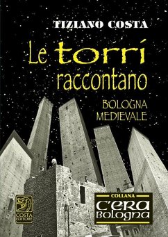 Le torri raccontano. Fatti e fattacci della Bologna antica - Costa, Tiziano