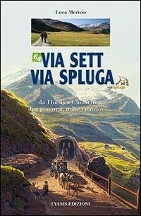 Via Sett, via Spluga. Da Thusis a chiavenna: due percorsi, mille emozioni... - Merisio, Luca