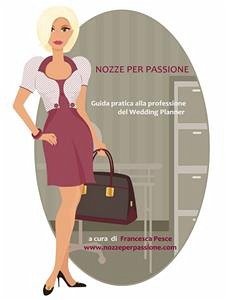 Nozze per passione - Guida pratica alla professione del Wedding Planner (eBook, ePUB) - Pesce, Francesca